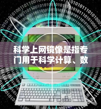 科学上网镜像是指专门用于科学计算、数据共享和研究的网络镜像服务。这些平台通常提供访问到非本地服务器的网络资源，方便研究人员和学术机构共享和访问大量数据、软件和论文
