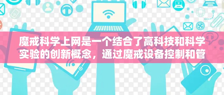魔戒科学上网是一个结合了高科技和科学实验的创新概念，通过魔戒设备控制和管理互联网设备，实现科学实验和研究的手段。以下是对该概念的详细分析和总结