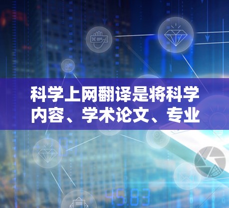 科学上网翻译是将科学内容、学术论文、专业术语等进行翻译的常见需求。以下是一些常见的翻译方法和工具，供您参考