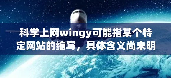 科学上网wingy可能指某个特定网站的缩写，具体含义尚未明确。为了更好地理解其功能和用途，建议