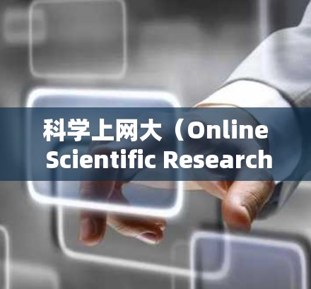 科学上网大（Online Scientific Research）是一种利用互联网获取科学知识和研究成果的方式。以下是对科学上网大的一些详细介绍和建议