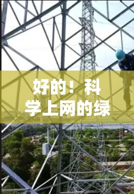 好的！科学上网的绿色资源可以让你更深入地探索科学领域。以下是一些绿色、安全的科学网站和资源，供你参考