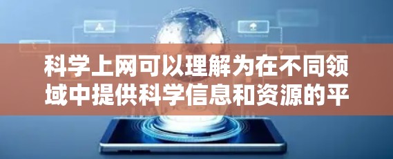 科学上网可以理解为在不同领域中提供科学信息和资源的平台，其具体定义可以根据不同的应用场景来分类。以下是几种可能的定义和分类