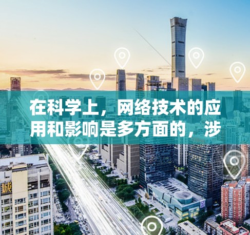 在科学上，网络技术的应用和影响是多方面的，涉及到数据处理、信息共享、计算、模型构建等多个领域。以下是一些科学上网络的常见应用和影响