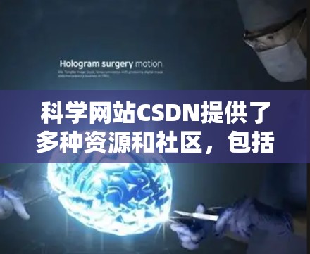 科学网站CSDN提供了多种资源和社区，包括社区论坛、文档管理以及学习社区，其中一些资源和社区与科学或数学相关。以下是具体信息