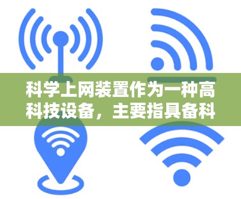 科学上网装置作为一种高科技设备，主要指具备科学计算、多任务处理和网络功能的设备，旨在支持科学、工程和计算机科学领域的复杂计算和协作。以下是对其功能和应用的详细分析