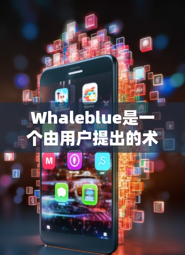 Whaleblue是一个由用户提出的术语，目前尚未得到官方明确定义。为了更好地理解和使用该术语，建议以下步骤