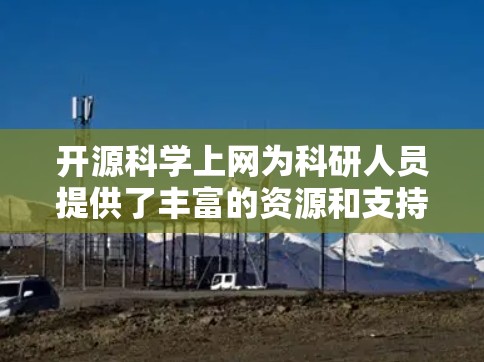开源科学上网为科研人员提供了丰富的资源和支持，但在实际应用中存在一些挑战和局限。以下是对开源科学上网的详细分析