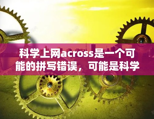 科学上网across是一个可能的拼写错误，可能是科学上网across the net或科学上网across the web。以下是一些可能的解释