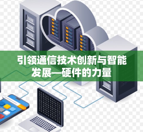 引领通信技术创新与智能发展—硬件的力量