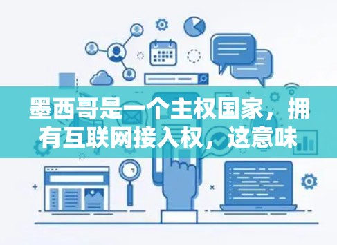 墨西哥是一个主权国家，拥有互联网接入权，这意味着墨西哥公民在法律允许的范围内可以使用互联网服务。互联网在墨西哥的普及程度和使用情况与全球互联网发展水平相仿，但仍需根据具体情况来评估