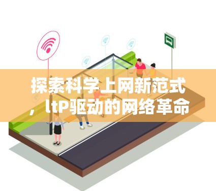 探索科学上网新范式，ltP驱动的网络革命