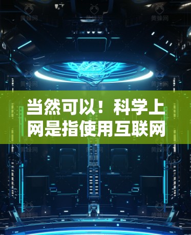 当然可以！科学上网是指使用互联网进行高效、安全的网络访问和交流。以下是一些科学上网的步骤和技巧