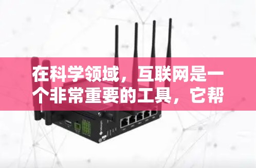 在科学领域，互联网是一个非常重要的工具，它帮助科学研究、教育和创新。以下是一些关于如何利用互联网进行科学学习和研究的要点