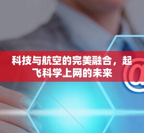 科技与航空的完美融合，起飞科学上网的未来