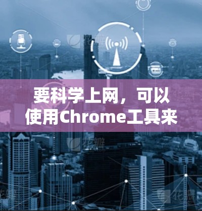 要科学上网，可以使用Chrome工具来帮助查找资源、下载文件等。以下是具体步骤