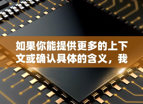 如果你能提供更多的上下文或确认具体的含义，我可以给出更准确的回答