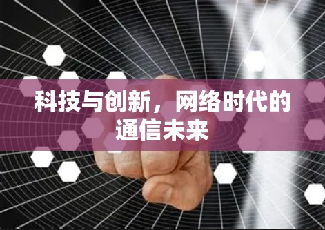 科技与创新，网络时代的通信未来