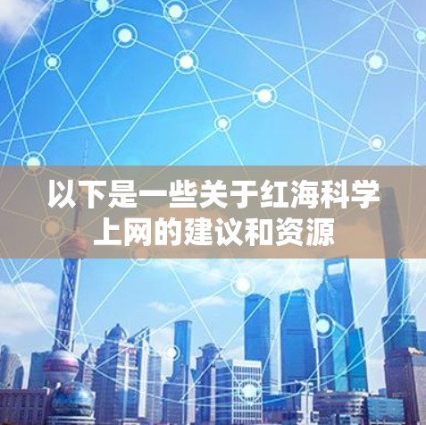 以下是一些关于红海科学上网的建议和资源