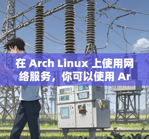 在 Arch Linux 上使用网络服务，你可以使用 Arch 的网络库和工具来实现。以下是一些基本步骤和方法