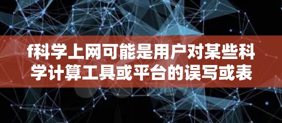 f科学上网可能是用户对某些科学计算工具或平台的误写或表述。以下是一些可能与科学计算相关的问题或解决方案