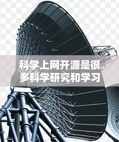 科学上网开源是很多科学研究和学习者关注的话题。以下是一些关于科学上网开源的常见问题和建议