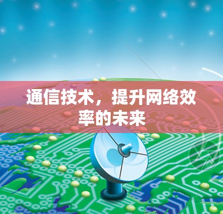 通信技术，提升网络效率的未来