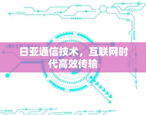 日亚通信技术，互联网时代高效传输