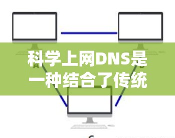 科学上网DNS是一种结合了传统DNS和现代技术的解决方案，旨在提高网站的访问效率和用户体验，特别是在跨站脚本（SSC）和多语言环境下的应用。以下是对科学DNS的详细总结