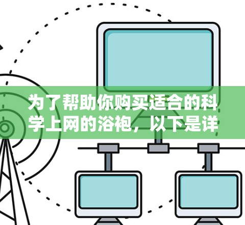 为了帮助你购买适合的科学上网的浴袍，以下是详细的步骤指南