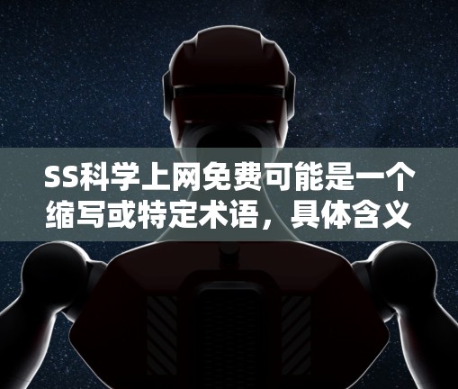 SS科学上网免费可能是一个缩写或特定术语，具体含义取决于上下文。如果你指的是某种科学计算工具、软件或网络资源，或者是一个特定领域内的术语，可能需要更多的上下文来提供准确的解释和建议