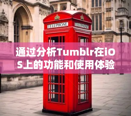 通过分析Tumblr在iOS上的功能和使用体验，以下是详细的步骤和建议