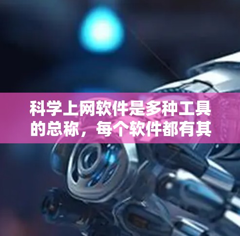 科学上网软件是多种工具的总称，每个软件都有其独特的功能和适用场景。以下是几种主要的科学上网软件及其详细特点