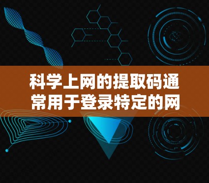科学上网的提取码通常用于登录特定的网站或服务。如果你需要科学上网提取码，建议首先确认你的使用场景和需求。以下是一些可能的步骤和建议