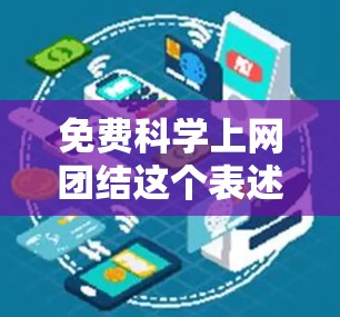 免费科学上网团结这个表述有些不太通顺，可能需要进一步的澄清或润色。不过，如果你是在探讨如何利用免费科学资源来促进学术合作或开放科学的运动，以下是一些可能的解释和建议