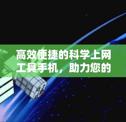 高效便捷的科学上网工具手机，助力您的办公与生活