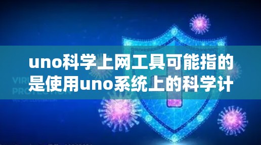 uno科学上网工具可能指的是使用uno系统上的科学计算工具。uno是一个便携的智能手机系统，支持多种功能，包括科学计算工具。以下是一些可能的解释和信息