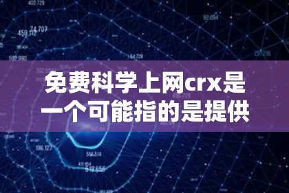 免费科学上网crx是一个可能指的是提供科学、数学、工程等学科知识的在线资源或平台，通常通过以下途径提供