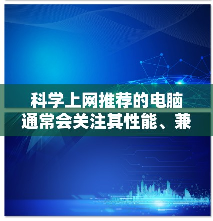 科学上网推荐的电脑通常会关注其性能、兼容性和多任务处理能力。以下是一些推荐的型号和品牌