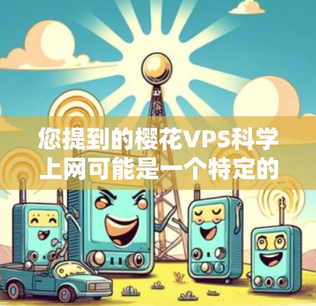 您提到的樱花VPS科学上网可能是一个特定的术语或项目，但目前没有明确的上下文或定义。以下是一些可能的解释和建议