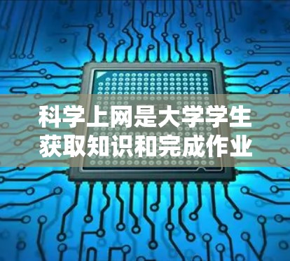 科学上网是大学学生获取知识和完成作业的重要方式之一。以下是一些科学上网的实用建议，帮助学生更好地管理上网情况