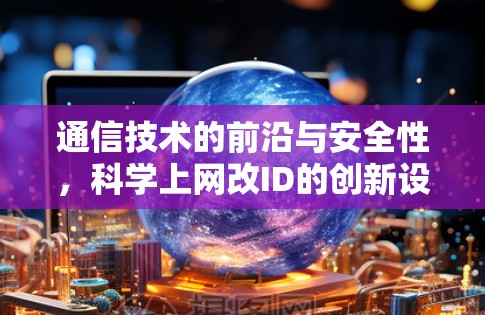 通信技术的前沿与安全性，科学上网改ID的创新设计