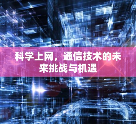 科学上网，通信技术的未来挑战与机遇