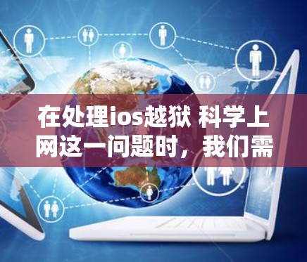 在处理ios越狱 科学上网这一问题时，我们需要综合考虑法律、隐私保护、技术和安全性的多个方面。以下是对这一问题的分步解释和解决方案
