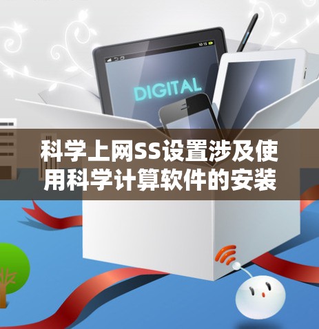 科学上网SS设置涉及使用科学计算软件的安装和配置，以下是一步步的指南