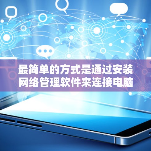 最简单的方式是通过安装网络管理软件来连接电脑到互联网。以下是一些步骤