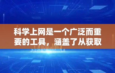 科学上网是一个广泛而重要的工具，涵盖了从获取知识到协作研究的各个方面。以下是一个系统化的内容分享，帮助你更好地利用科学上网的优势