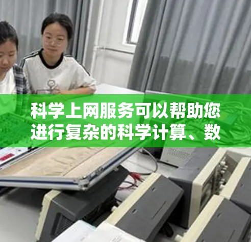 科学上网服务可以帮助您进行复杂的科学计算、数据分析、图形绘制等任务。以下是一些推荐的科学上网服务