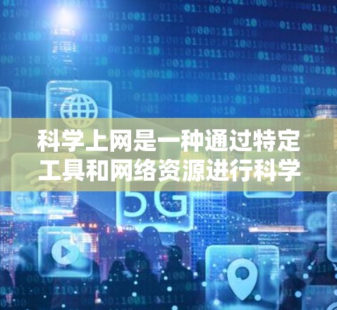 科学上网是一种通过特定工具和网络资源进行科学计算、数据分析或学习的模式，不同于普通的互联网访问。以下是一步步的指南，帮助你科学有效地使用科学上网