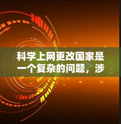 科学上网更改国家是一个复杂的问题，涉及到多个领域，包括网络安全、数据管理、法律和国际关系等。以下是一些可能的方面和内容，可以供您参考